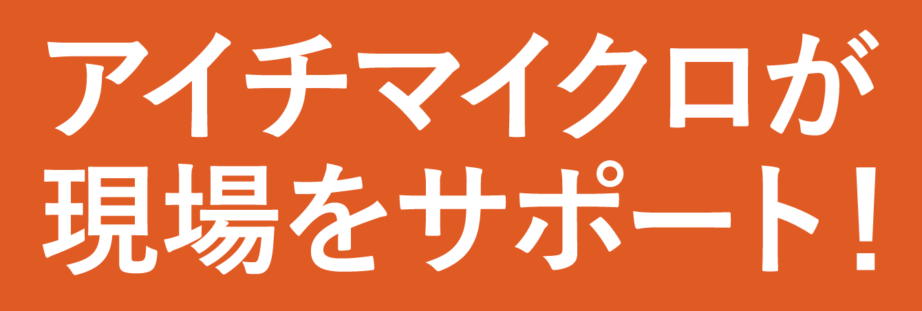 アイチマイクロが現場をサポート！