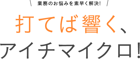 打てば響く、アイチマイクロ!