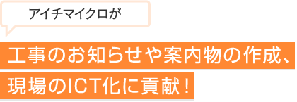 工事のお知らせや案内物の作成、現場のICT化に貢献