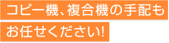 コピー機、複合機の手配もお任せください。