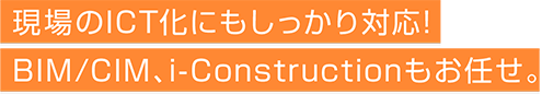 現場のICT化にもしっかり対応！TS出来形、３次元データもお任せ。