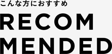 こんな方におすすめ RECOMMENDED