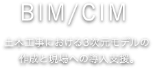 BIM/CIM 土木工事における3次元モデルの作成と現場への導入支援。