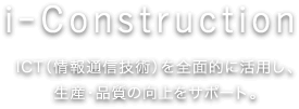 i-Construction ICT（情報通信技術）を全面的に活用し、生産・品質の向上をサポート。