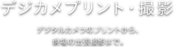 デジカメプリント・撮影デジタルカメラのプリントから、現場の撮影代行まで。