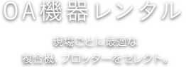 OA機器レンタル 現場の規模や環境ごとに最適な複合機、プロッターをセレクト。
