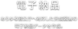 電子納品 あらゆる官公庁へ対応した完成図書の電子納品データを作成。