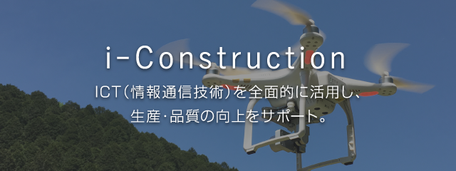 i-Construction ICT（情報通信技術）を全面的に活用し、生産・品質の向上をサポート。