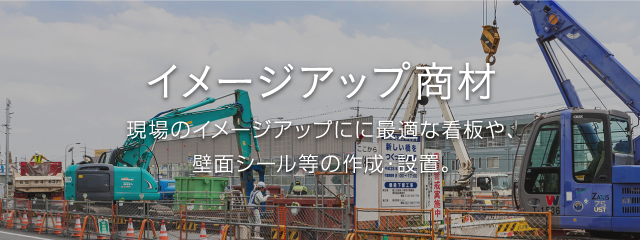 イメージアップ商材 現場のイメージアップにに最適な看板や、壁面シール等の作成・設置。